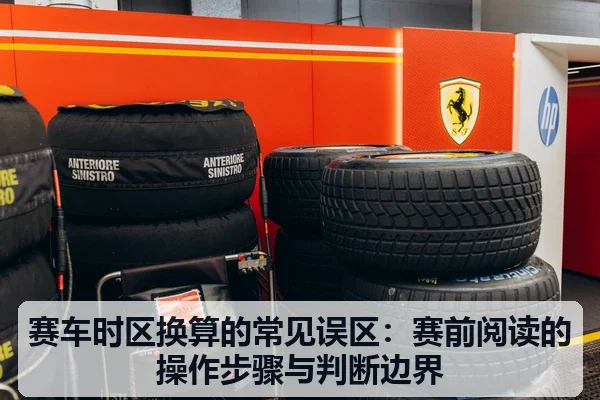 赛车时区换算的常见误区:赛前阅读的操作步骤与判断边界
